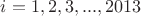 $i=1, 2, 3, ..., 2013$