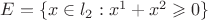 $E=\{x\in l_{2} : x^{1} + x^{2} \geqslant 0\}$