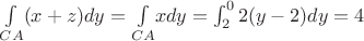 $\underset{CA}{\int }(x+z)dy=\underset{CA}{\int }xdy=\int_{2}^{0}2(y-2)dy=4$