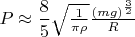 $P \approx \dfrac{8}{5}\sqrt{\frac{1}{\pi \rho}} \frac{(mg)^{\frac{3}{2}}}{R}$