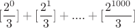 $$[\frac{2^0}{3}] +[\frac{2^1}{3}]+....+[\frac{2^{1000}}{3}]$$