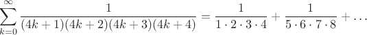 $$\sum\limits_{k=0}^{\infty} \frac1{(4k+1)(4k+2)(4k+3)(4k+4)}=\frac{1}{1\cdot 2 \cdot 3 \cdot 4} +\frac{1}{5\cdot 6 \cdot 7 \cdot 8} +\dots$$