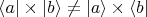 $\langle a | \times |b\rangle \neq  |a\rangle \times \langle b | $