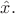 $\hat{x}.$