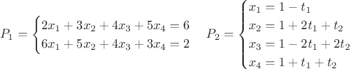 $$P_1 = \begin{cases}2x_1 + 3x_2 + 4x_3 + 5x_4 = 6 \\
6x_1 + 5x_2 + 4x_3 + 3x_4 = 2 \end{cases}
P_2 = \begin{cases}x_1 = 1 - t_1 \\ x_2 = 1 + 2t_1 + t_2 \\ x_3 = 1-2t_1+2t_2 \\ x_4 = 1 + t_1 + t_2 \end{cases}$$ $$P_1 = \begin{cases}2x_1 + 3x_2 + 4x_3 + 5x_4 = 6 \\
6x_1 + 5x_2 + 4x_3 + 3x_4 = 2 \end{cases}
P_2 = \begin{cases}x_1 = 1 - t_1 \\ x_2 = 1 + 2t_1 + t_2 \\ x_3 = 1-2t_1+2t_2 \\ x_4 = 1 + t_1 + t_2 \end{cases}$$