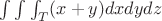 $\int \int \int_{T}^{ }(x+y)dxdydz$ $\int \int \int_{T}^{ }(x+y)dxdydz$
