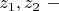 $z_1,z_2~-$