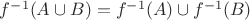 $\[{f^{ - 1}}(A \cup B) = {f^{ - 1}}(A) \cup {f^{ - 1}}(B)\]$