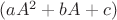 $(aA^2+bA+c)$