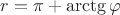 $r=\pi+\arctg\varphi $