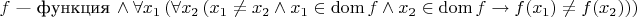 $$f{\text{ &mdash; функция}\,\wedge \forall x_1\left(\forall x_2\left(x_1\ne x_2\wedge x_1\in\operatorname{dom}f\wedge x_2\in\operatorname{dom}f \to f(x_1)\ne f(x_2) \right)\right)$$
