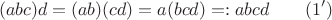 $$(abc)d = (ab)(cd) = a(bcd) =: abcd \qquad (1')$$