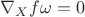 $\nabla_X{f\omega}=0$ $\nabla_X{f\omega}=0$