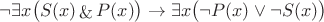 $$
\neg \exists x \big( S(x) \mathop{\&} P(x) \big) \rightarrow \exists x \big( \neg P(x) \vee \neg S(x) \big)
$$