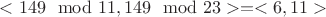 $<149 \mod 11, 149 \mod 23> = <6, 11>$