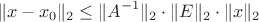 $$\lVert x-x_0\rVert_2\le\lVert A^{-1}\rVert_2\cdot\lVert E\rVert_2\cdot\lVert x\rVert_2$$