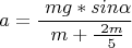 $$a= \frac { \ mg*sin \alpha } { \ m+ \frac { \ 2m } { \ 5 } } $$