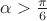 $\alpha >\frac {\pi }6$