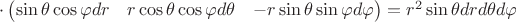 $\cdot \left( {\begin{matrix}
{\sin \theta \cos \varphi dr}&{r\cos \theta \cos \varphi d\theta }&{ - r\sin \theta \sin \varphi d\varphi }
\end{matrix}} \right)=r^2\sin \theta drd\theta d\varphi $