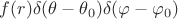 $f(r) \delta(\theta-\theta_0) \delta(\varphi-\varphi_0)$