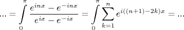 $$... = \int\limits_0^\pi  {\frac{{e^{inx}  - e^{ - inx} }}{{e^{ix}  - e^{ - ix} }}}  = \int\limits_0^\pi  {\sum\limits_{k = 1}^n {e^{i((n + 1) - 2k)x} } }  = ...$$