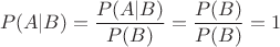$$P(A|B)=\frac{P(A|B)}{P(B)}=\frac{P(B)}{P(B)}=1$$