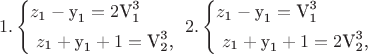 $$1.\left\{ \begin{gathered}  z_{\text{1}}  - {\text{y}}_{\text{1}}  = 2{\text{V}}_{\text{1}}^{\text{3}}  \hfill \\
  {\text{ }}z_{\text{1}}  + {\text{y}}_{\text{1}}  + 1 = {\text{V}}_{\text{2}}^{\text{3}} {\text{,      }} \hfill \\ 
\end{gathered}  \right.2.\left\{ \begin{gathered}
  z_{\text{1}}  - {\text{y}}_{\text{1}}  = {\text{V}}_{\text{1}}^{\text{3}}  \hfill \\
  {\text{ }}z_{\text{1}}  + {\text{y}}_{\text{1}}  + 1 = 2{\text{V}}_{\text{2}}^{\text{3}} {\text{,      }} \hfill \\ 
\end{gathered}  \right.$$
