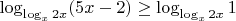 $\log_{\log_x 2x} (5x - 2) \geq \log_{\log_x 2x} 1$