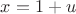 $x=1+u$