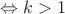 $\Leftrightarrow k>1$