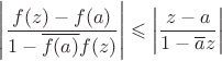 $\left\lvert\dfrac{f(z)-f(a)}{1 - \overline{f(a)}f(z)}\right\rvert \leqslant \left\lvert \dfrac{z-a}{1 - \overline{a}z }\right\rvert$
