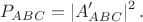$$P_{ABC}=|A'_{ABC}|^2\,.$$