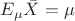 $E_{\mu}\bar{X}=\mu$