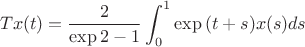 $$T x(t) = \dfrac{2}{\exp{2} - 1} \int_0^1{\exp{(t+s)}x(s)ds}$$