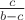 $\frac{c}{b-c}$