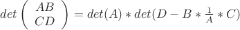 $
det \left( \begin{array} {cc} A B \\ C D \end{array} \right) = det(A)*det(D-B* \frac{1}{A} * C)
$