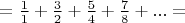 $=\frac 1 1 + \frac 3 2 + \frac 5 4 + \frac 7 8 +...=$