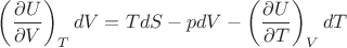 $\left(\dfrac{\partial U}{\partial V}\right)_T dV = TdS - pdV - \left(\dfrac{\partial U}{\partial T}\right)_V dT$ $\left(\dfrac{\partial U}{\partial V}\right)_T dV = TdS - pdV - \left(\dfrac{\partial U}{\partial T}\right)_V dT$