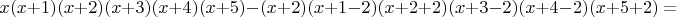$$x(x+1)(x+2)(x+3)(x+4)(x+5)-(x+2)(x+1-2)(x+2+2)(x+3-2)(x+4-2)(x+5+2)=$$