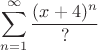 \[
\sum\limits_{n = 1}^\infty  {\frac{{(x + 4)^n }}
{?}} 
\]