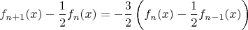 $\displaystyle f_{n+1}(x)-\frac{1}{2}f_{n}(x)=-\frac{3}{2}\left(    f_{n}(x)-\frac{1}{2}f_{n-1}(x)      \right)$