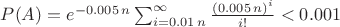 $P(A)=e^{-0.005\,n}\sum_{i=0.01\,n}^{\infty}{(0.005\,n)^i\over i!}<0.001$