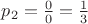 $p_2=\frac{0}{0}=\frac{1}{3}$