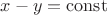 $x-y=\operatorname{const}$