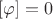 $[\varphi]=0$