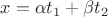 $x=  \alpha t_1 + \beta t_2$