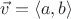 $\vec{v} = \langle a, b\rangle$