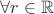 $\forall r \in \mathbb{R}$