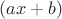 $(ax+b)$