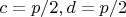 $c=p/2, d=p/2$